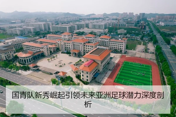 国青队新秀崛起引领未来亚洲足球潜力深度剖析 - Kaiyun